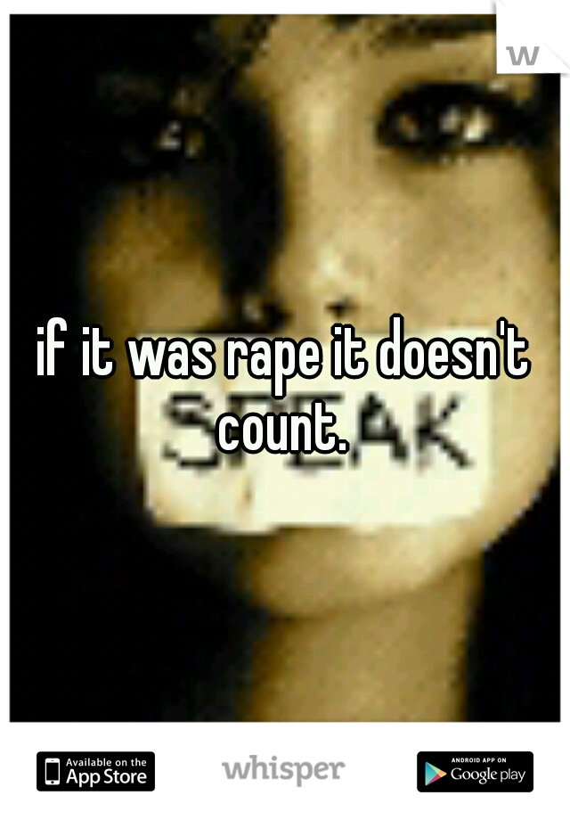 if it was rape it doesn't count. 
