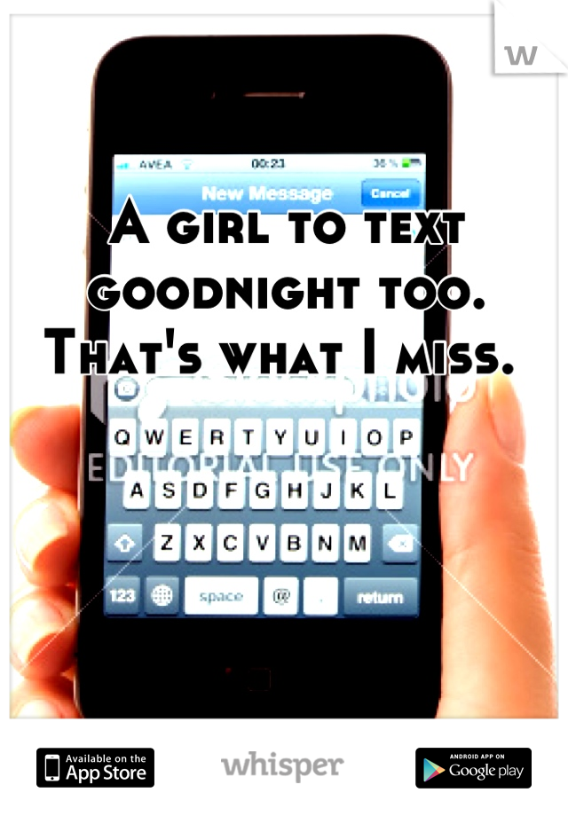 A girl to text goodnight too. That's what I miss. 