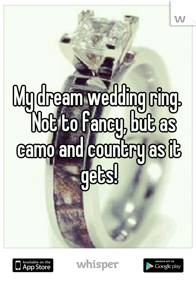 My dream wedding ring. 
Not to fancy, but as camo and country as it gets!