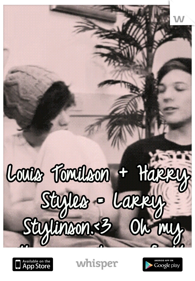 Louis Tomilson + Harry Styles = Larry Stylinson.<3 
Oh my they are too perfect(: