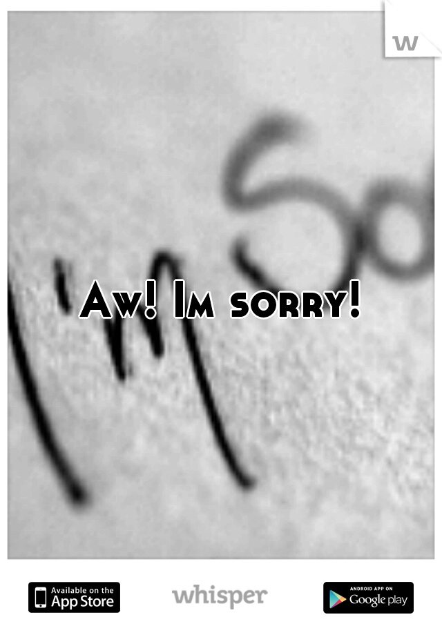 Aw! Im sorry!