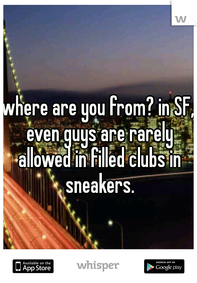 where are you from? in SF, even guys are rarely allowed in filled clubs in sneakers.