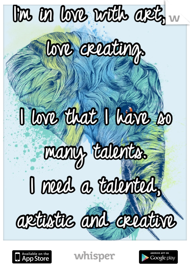 I'm in love with art, I love creating.

I love that I have so many talents.
I need a talented, artistic and creative man! :p