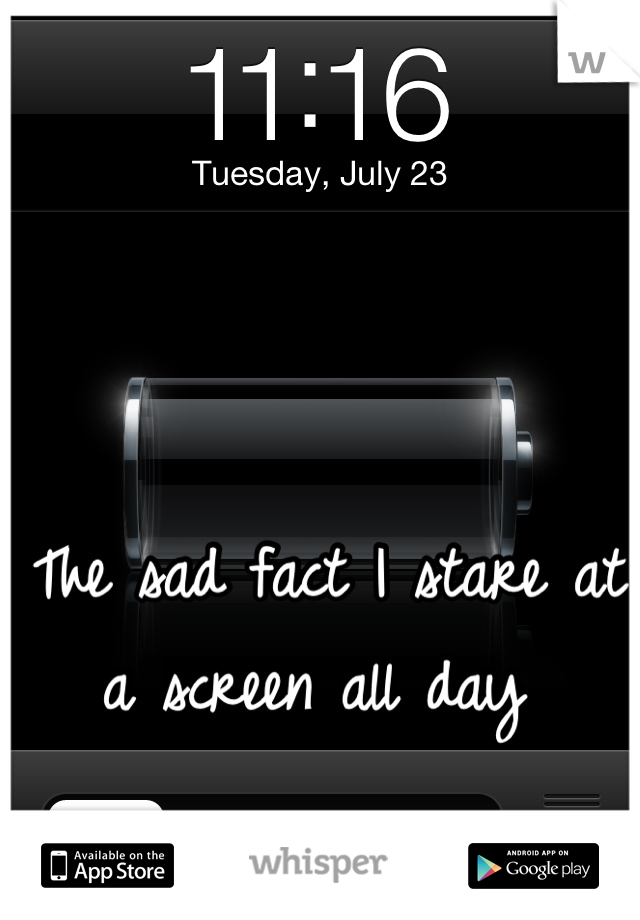 The sad fact I stare at a screen all day 