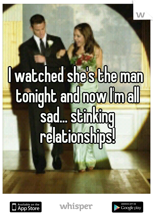I watched she's the man tonight and now I'm all sad... stinking relationships!