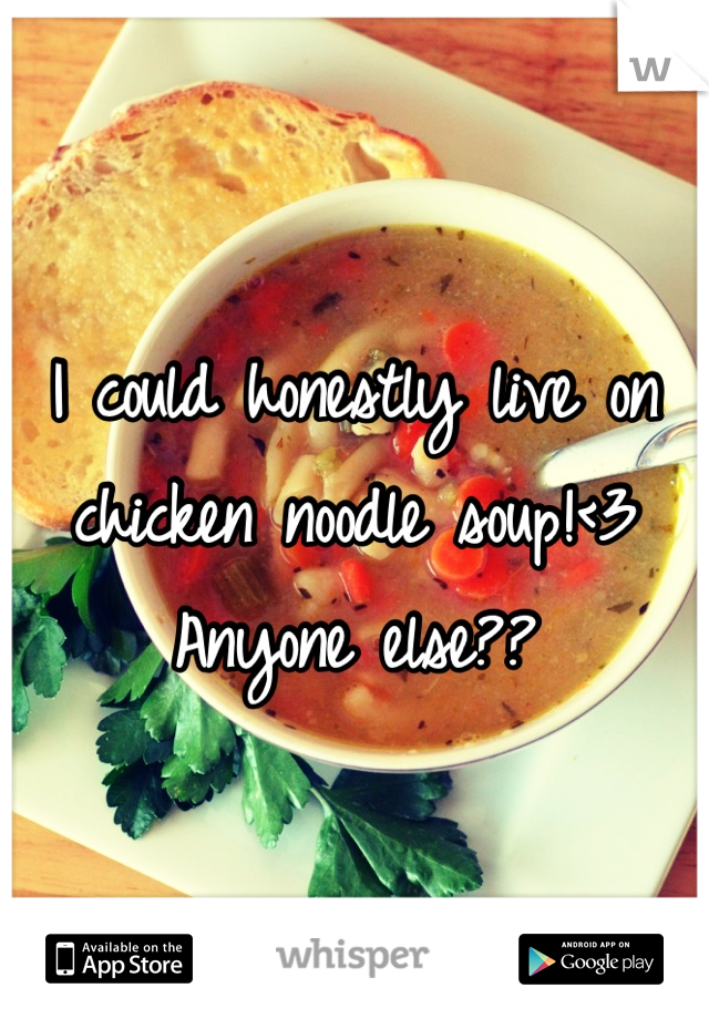 I could honestly live on chicken noodle soup!<3 
Anyone else??