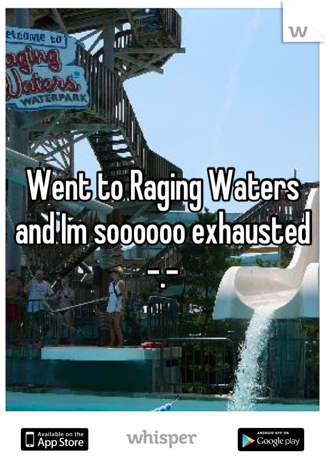 Went to Raging Waters and Im soooooo exhausted -.-