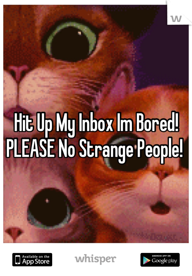 Hit Up My Inbox Im Bored! PLEASE No Strange People! 