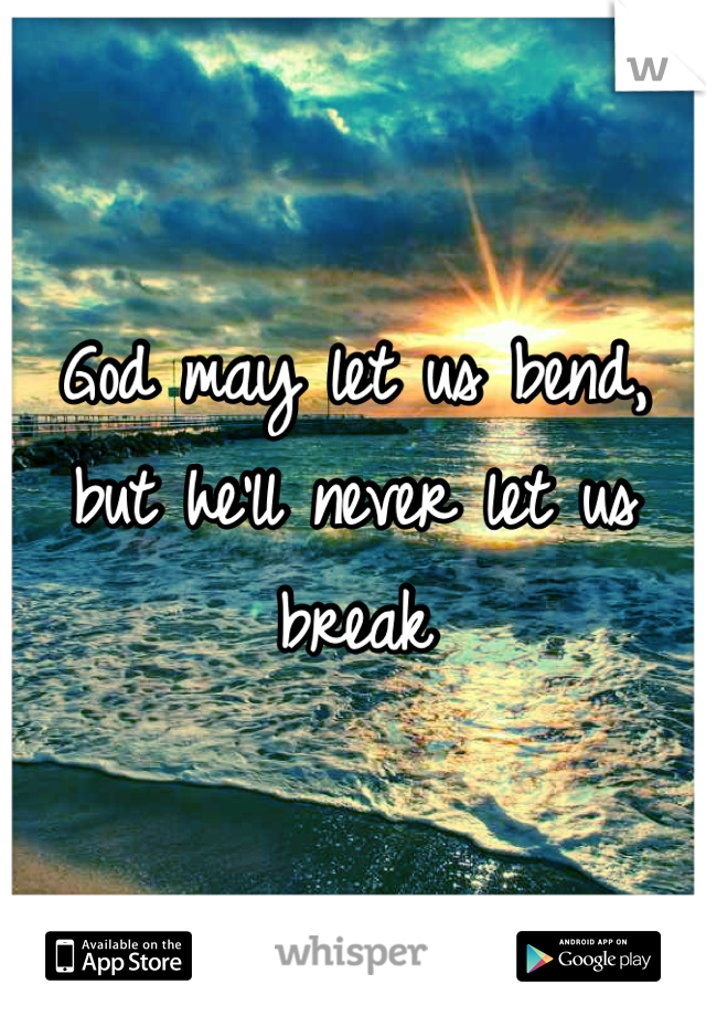 God may let us bend, but he'll never let us break