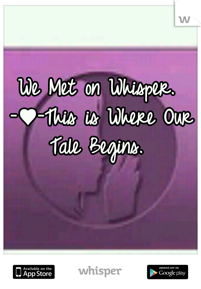 We Met on Whisper. -♥-This is Where Our Tale Begins. 