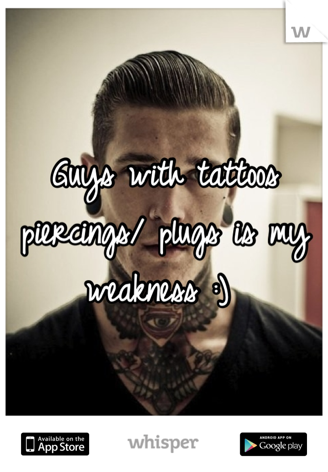 Guys with tattoos piercings/ plugs is my weakness :) 