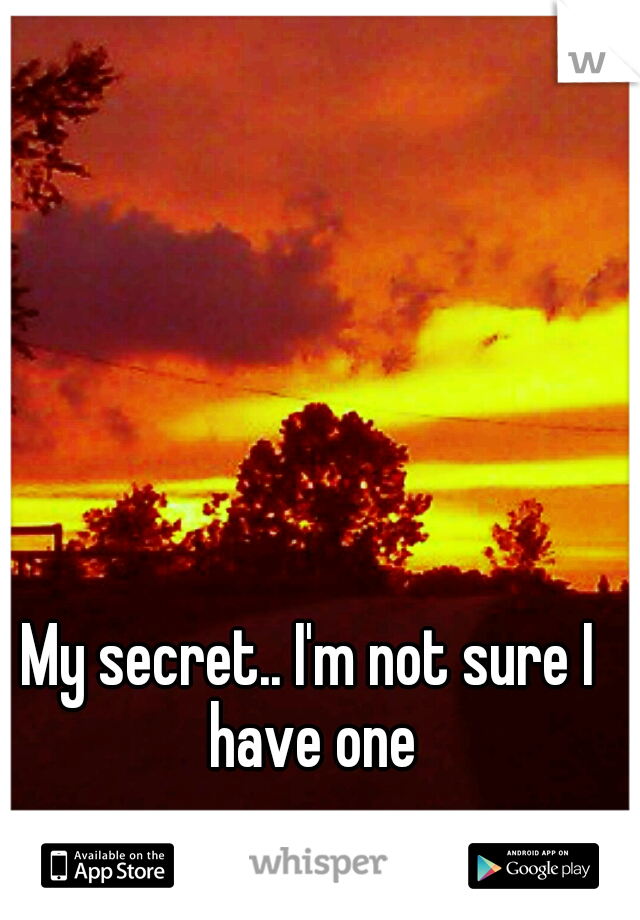 My secret.. I'm not sure I have one