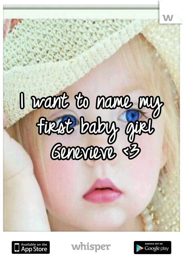 I want to name my first baby girl Genevieve <3