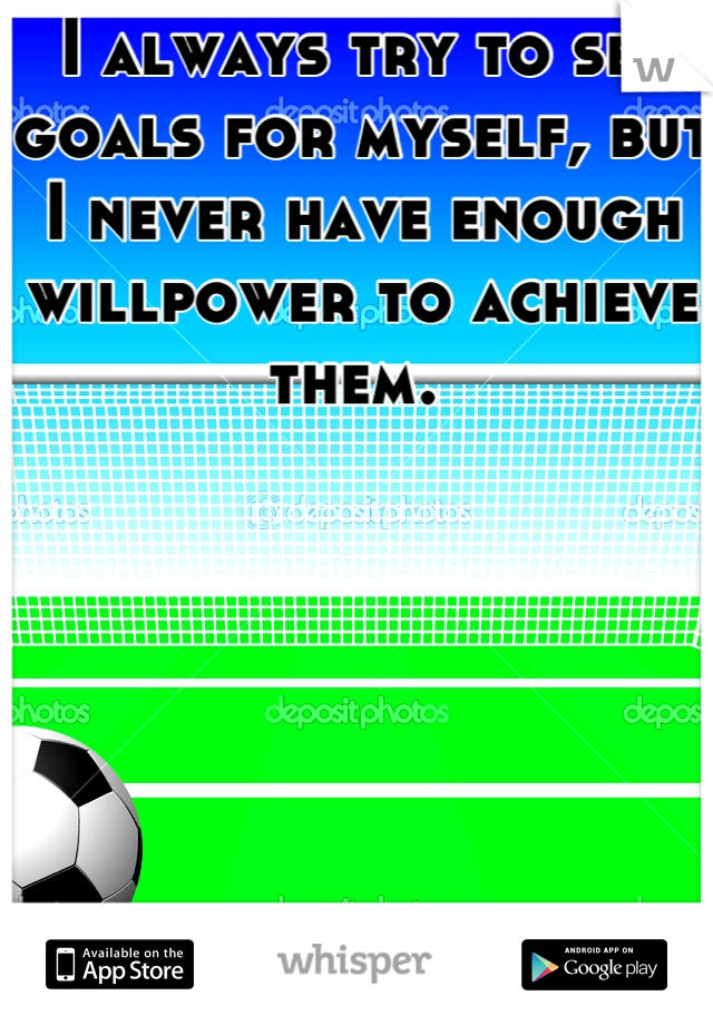 I always try to set goals for myself, but I never have enough willpower to achieve them. 