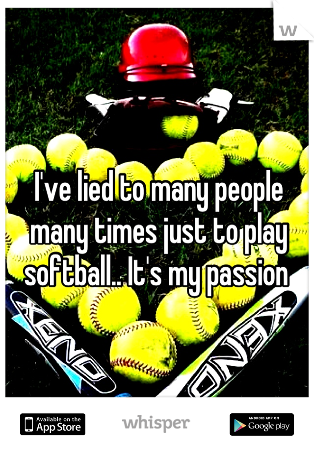I've lied to many people many times just to play softball.. It's my passion 