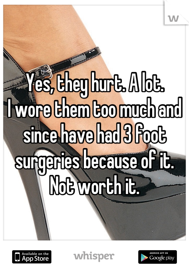 Yes, they hurt. A lot.
I wore them too much and since have had 3 foot surgeries because of it.
Not worth it.