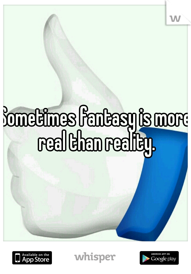 Sometimes fantasy is more real than reality.