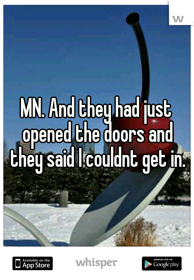 MN. And they had just opened the doors and they said I couldnt get in.