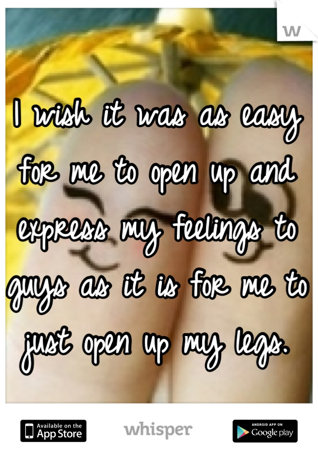 I wish it was as easy for me to open up and express my feelings to guys as it is for me to just open up my legs.