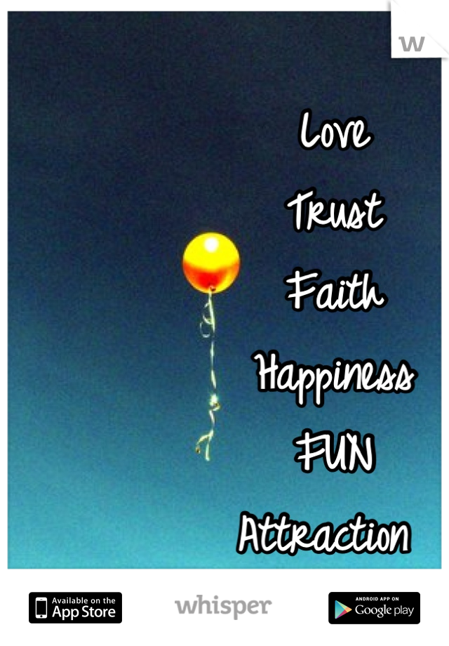 Love
Trust
Faith
Happiness
FUN
Attraction 