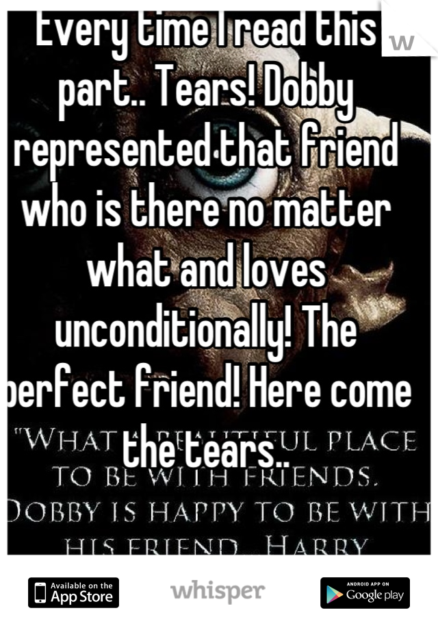Every time I read this part.. Tears! Dobby represented that friend who is there no matter what and loves unconditionally! The perfect friend! Here come the tears..