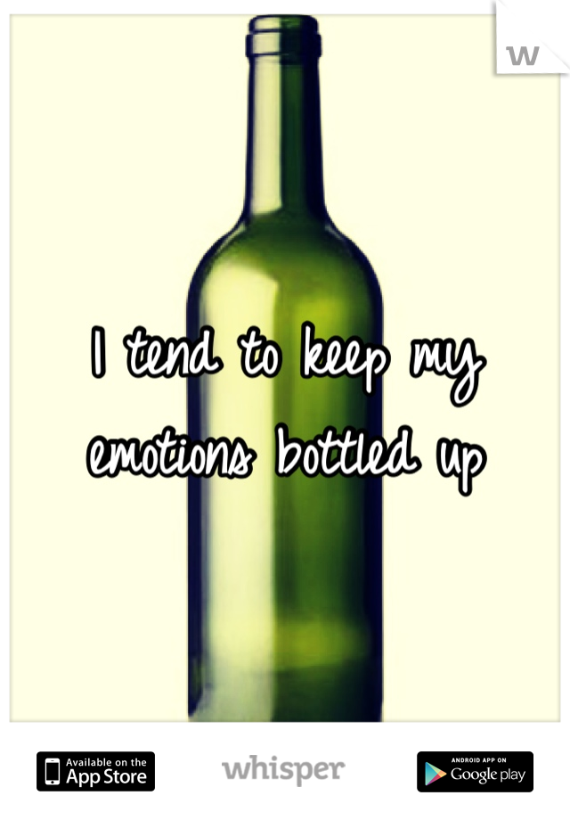I tend to keep my emotions bottled up