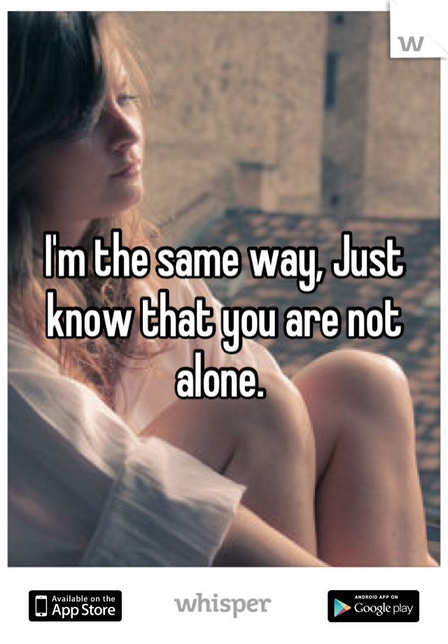 I'm the same way, Just know that you are not alone. 