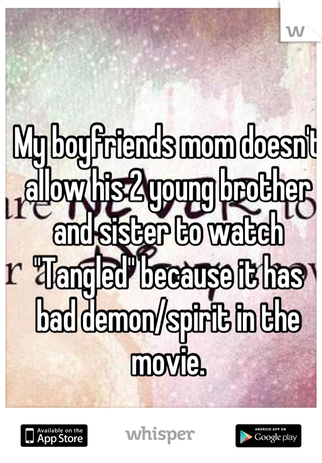 My boyfriends mom doesn't allow his 2 young brother and sister to watch "Tangled" because it has bad demon/spirit in the movie.