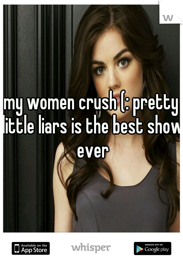 my women crush (: pretty little liars is the best show ever