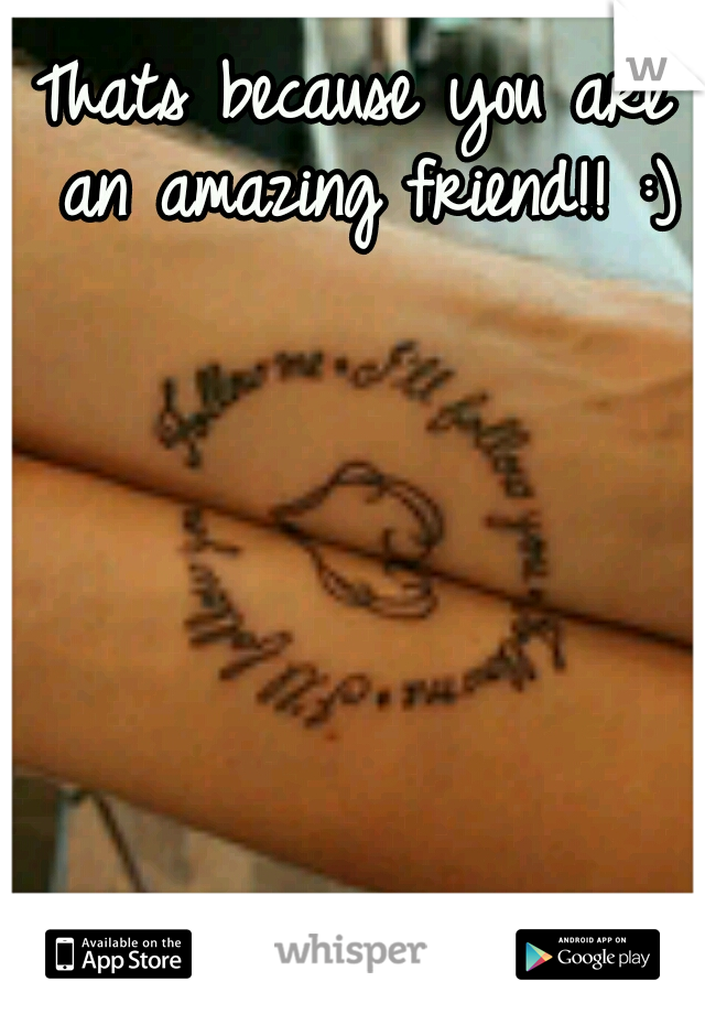 Thats because you are an amazing friend!! :)