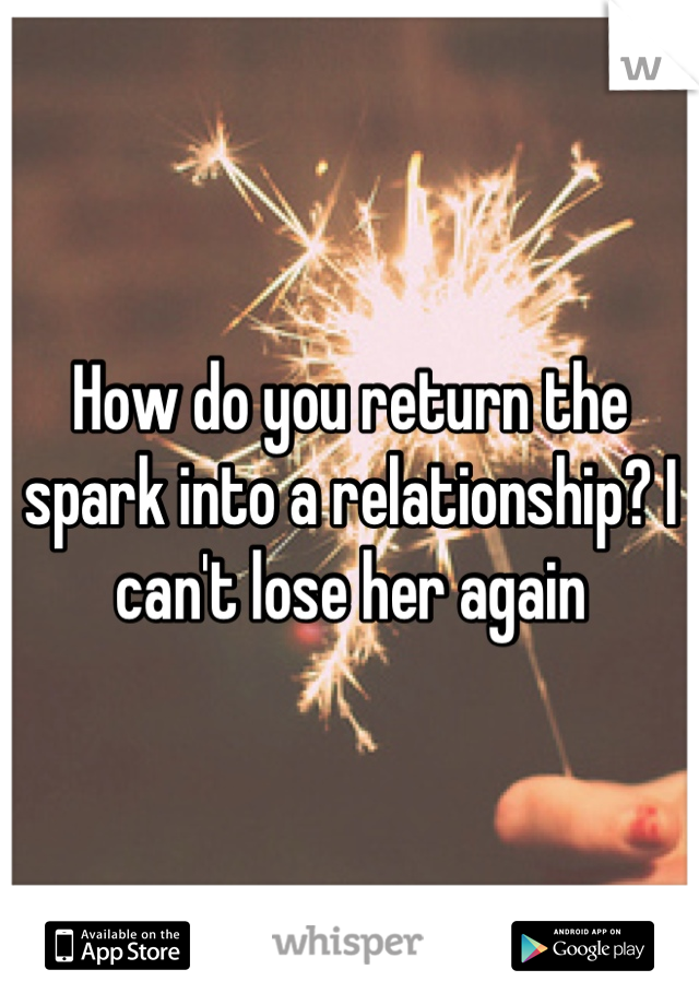 How do you return the spark into a relationship? I can't lose her again