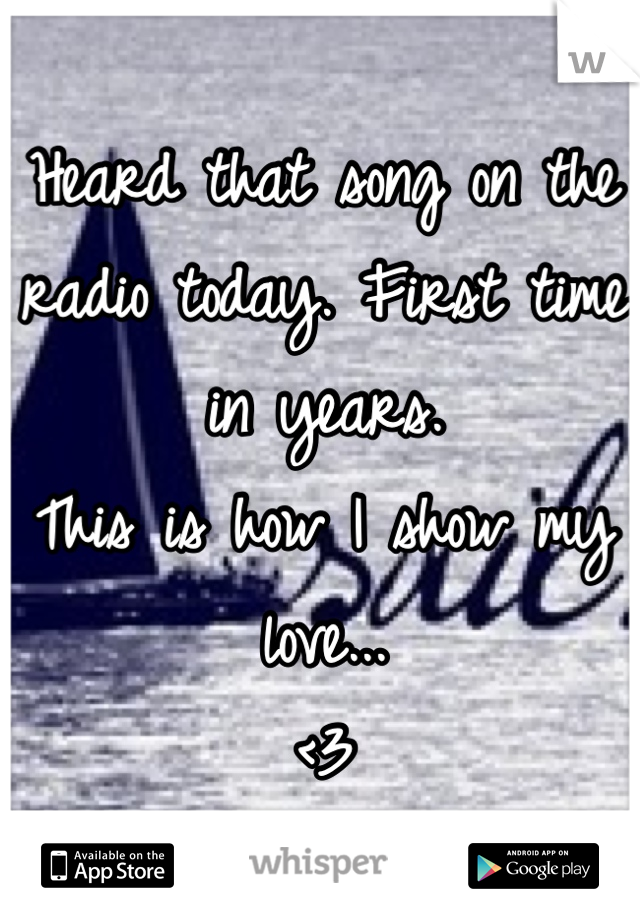 Heard that song on the radio today. First time in years.
This is how I show my love...
<3