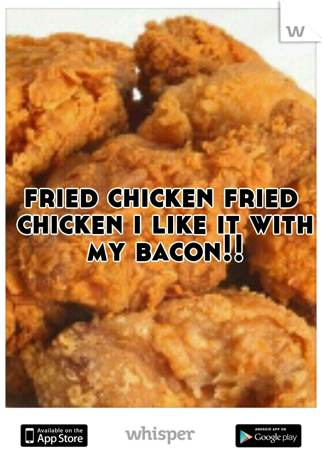 fried chicken fried chicken i like it with my bacon!!