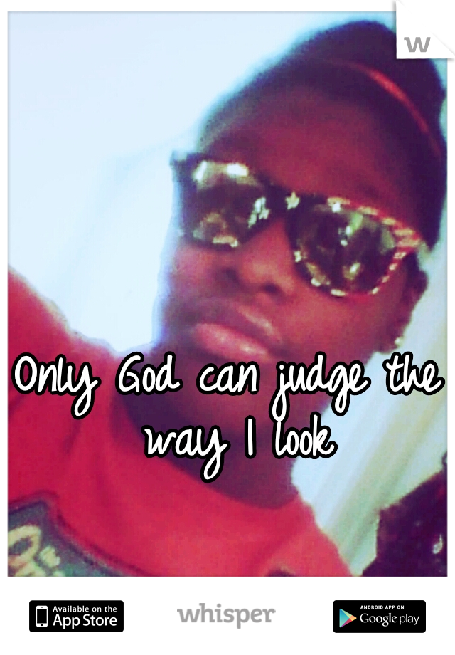 Only God can judge the way I look