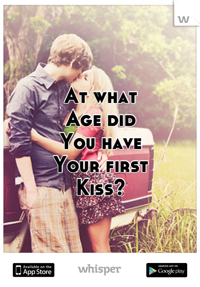 At what
Age did
You have
Your first
Kiss?