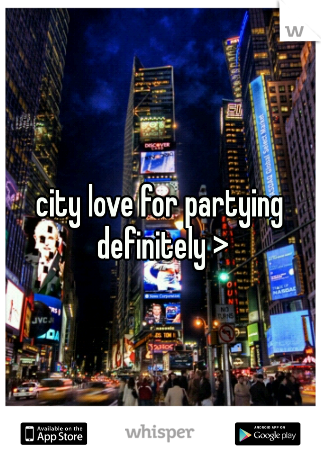 city love for partying definitely >