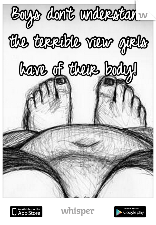 Boys don't understand the terrible view girls have of their body!






