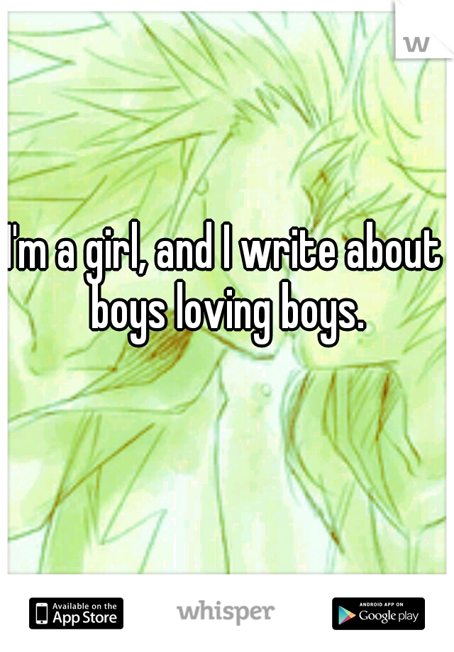 I'm a girl, and I write about boys loving boys.