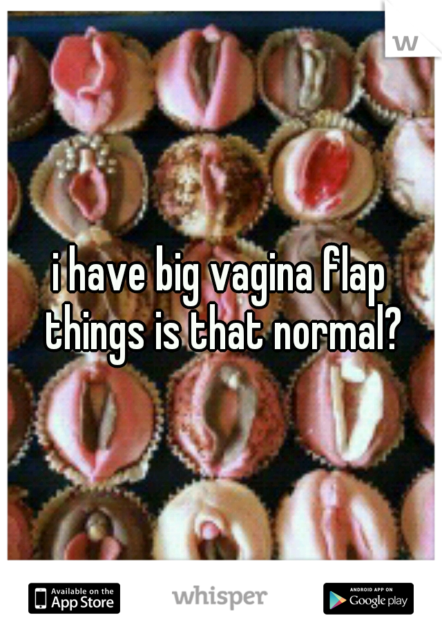 i have big vagina flap things is that normal?