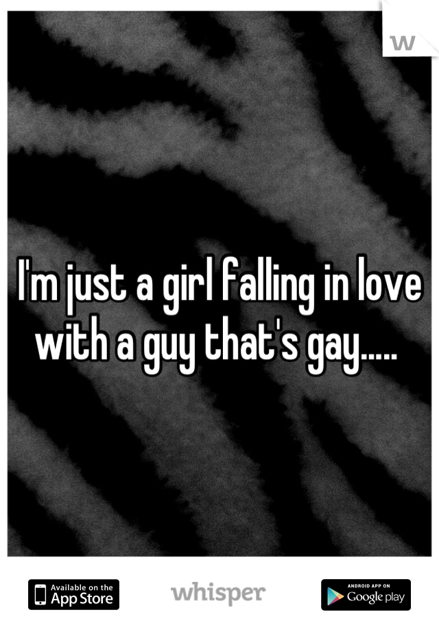 I'm just a girl falling in love with a guy that's gay..... 