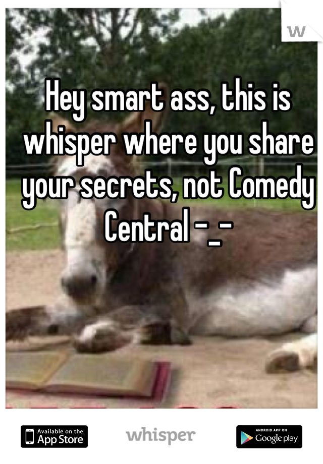 Hey smart ass, this is whisper where you share your secrets, not Comedy Central -_-