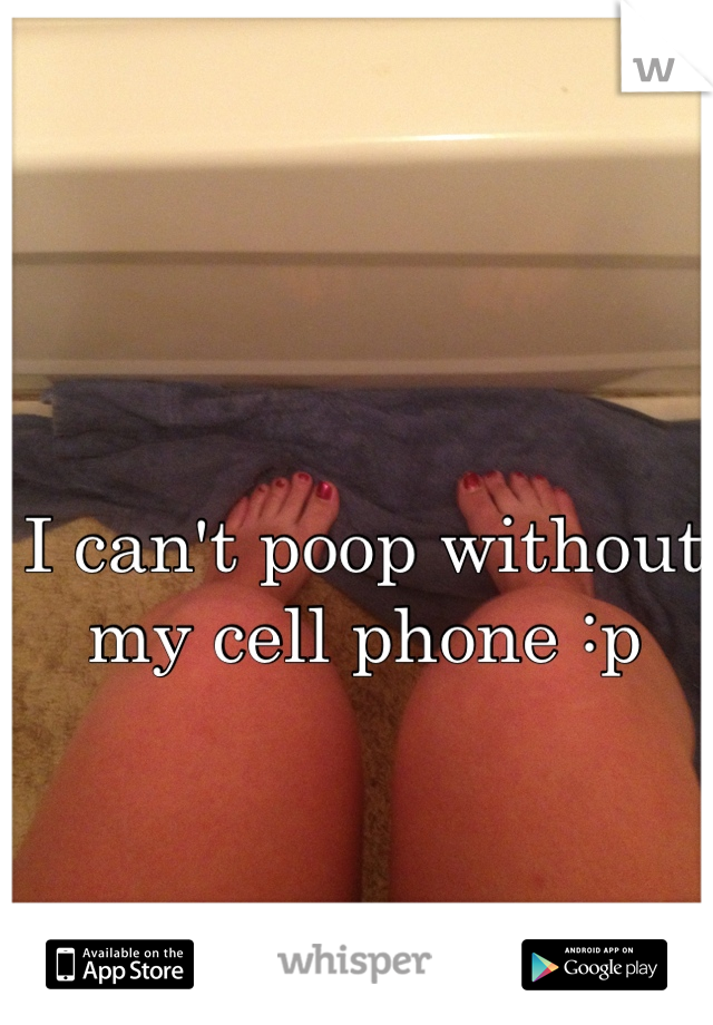 I can't poop without my cell phone :p