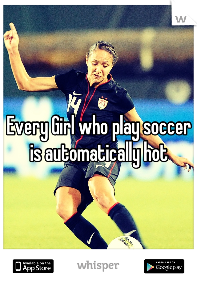 Every Girl who play soccer is automatically hot