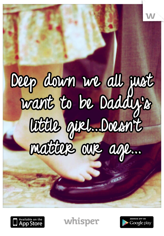 Deep down we all just want to be Daddy's little girl...Doesn't matter our age...