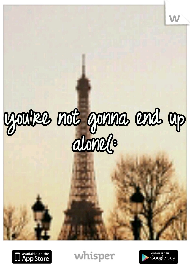 you're not gonna end up alone(: 