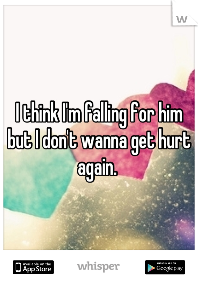 I think I'm falling for him but I don't wanna get hurt again. 