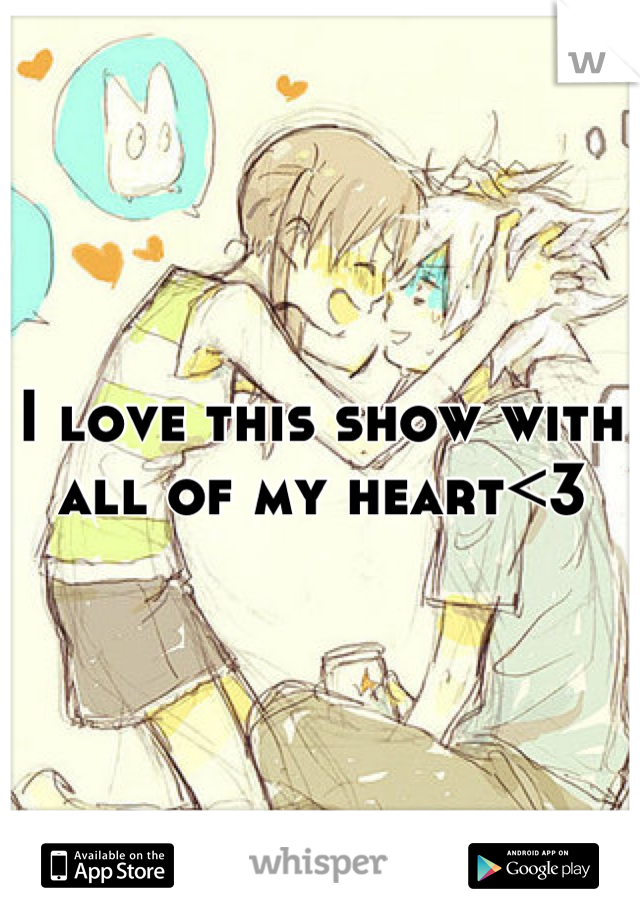 I love this show with all of my heart<3