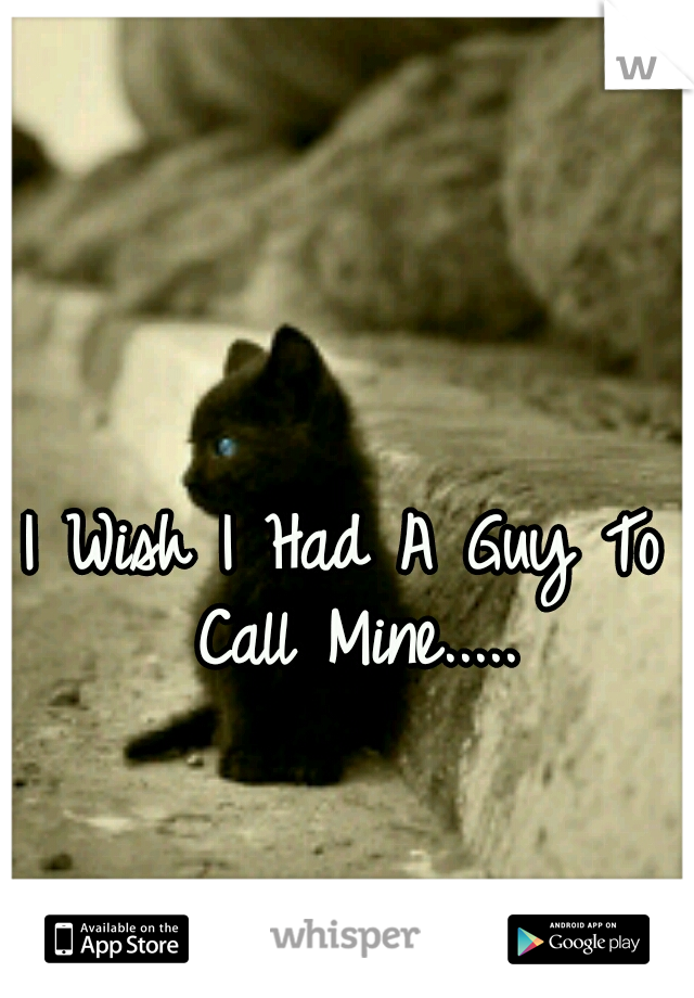 I Wish I Had A Guy To Call Mine.....