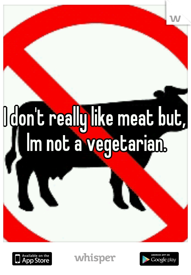 I don't really like meat but, Im not a vegetarian.