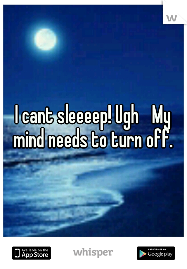 I cant sleeeep! Ugh 
My mind needs to turn off. 